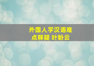 外国人学汉语难点释疑 叶盼云